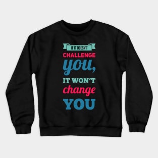 If it doesn't challenge you, it won't change you inspiring shirts for women, motivational quotes on apparel Crewneck Sweatshirt